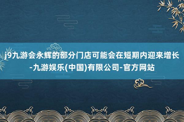 j9九游会永辉的部分门店可能会在短期内迎来增长-九游娱乐(中国)有限公司-官方网站