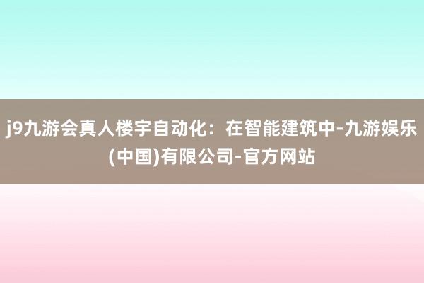 j9九游会真人楼宇自动化：在智能建筑中-九游娱乐(中国)有限公司-官方网站