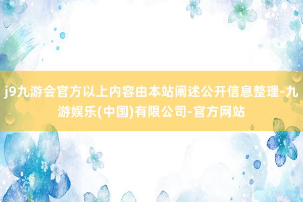 j9九游会官方以上内容由本站阐述公开信息整理-九游娱乐(中国)有限公司-官方网站