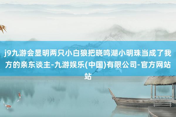 j9九游会显明两只小白狼把晓鸣湖小明珠当成了我方的亲东谈主-九游娱乐(中国)有限公司-官方网站