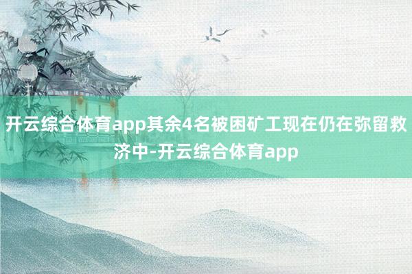 开云综合体育app其余4名被困矿工现在仍在弥留救济中-开云综合体育app