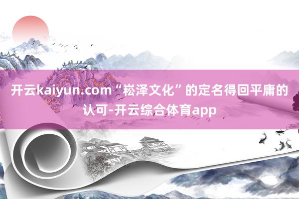 开云kaiyun.com“崧泽文化”的定名得回平庸的认可-开云综合体育app