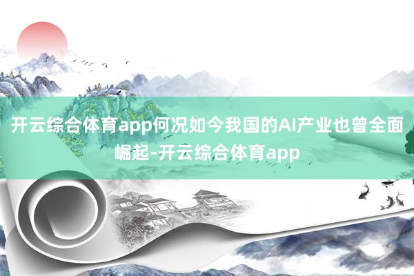 开云综合体育app何况如今我国的AI产业也曾全面崛起-开云综合体育app