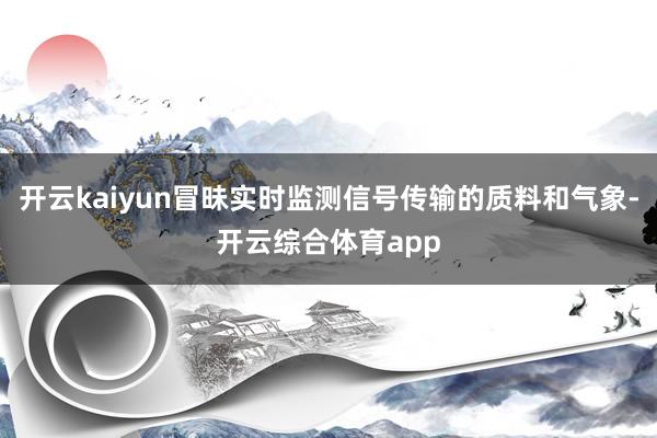 开云kaiyun冒昧实时监测信号传输的质料和气象-开云综合体育app