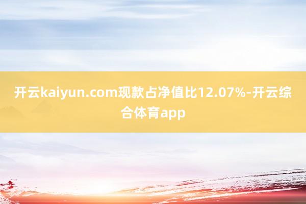 开云kaiyun.com现款占净值比12.07%-开云综合体育app