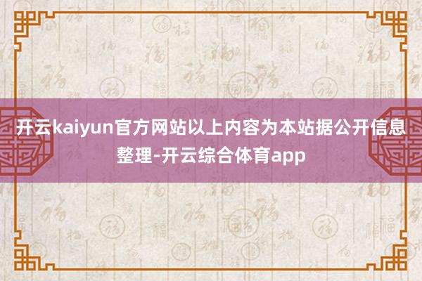 开云kaiyun官方网站以上内容为本站据公开信息整理-开云综合体育app