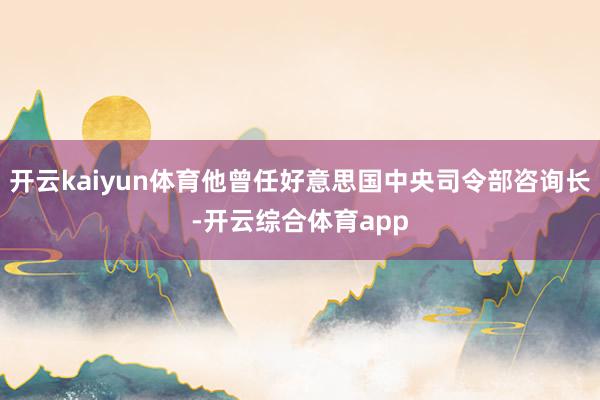 开云kaiyun体育他曾任好意思国中央司令部咨询长-开云综合体育app