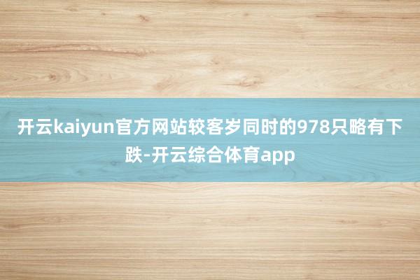 开云kaiyun官方网站较客岁同时的978只略有下跌-开云综合体育app