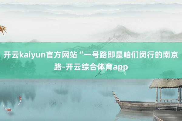 开云kaiyun官方网站“一号路即是咱们闵行的南京路-开云综合体育app