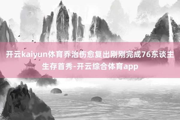 开云kaiyun体育乔治伤愈复出刚刚完成76东谈主生存首秀-开云综合体育app