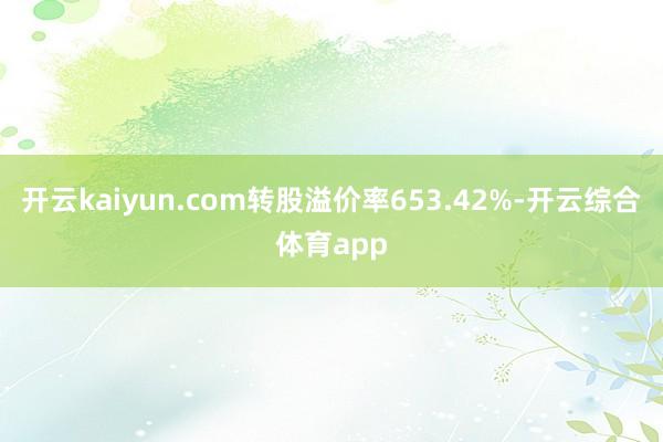 开云kaiyun.com转股溢价率653.42%-开云综合体育app