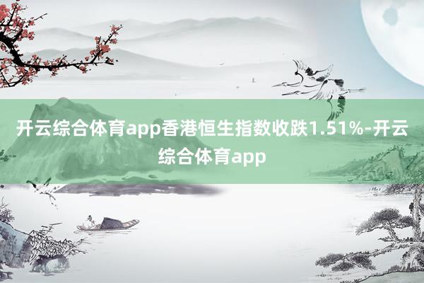 开云综合体育app香港恒生指数收跌1.51%-开云综合体育app