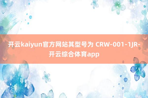 开云kaiyun官方网站其型号为 CRW-001-1JR-开云综合体育app