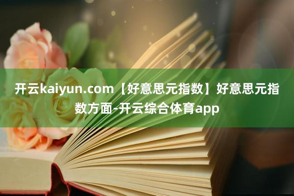 开云kaiyun.com【好意思元指数】好意思元指数方面-开云综合体育app