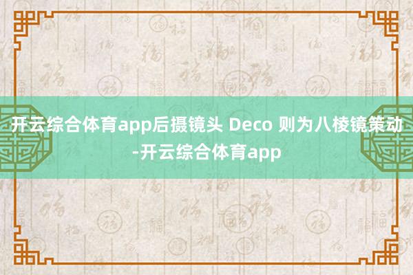 开云综合体育app后摄镜头 Deco 则为八棱镜策动-开云综合体育app