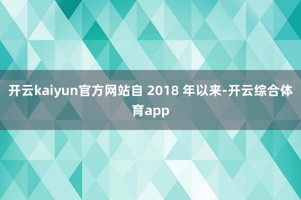 开云kaiyun官方网站自 2018 年以来-开云综合体育app