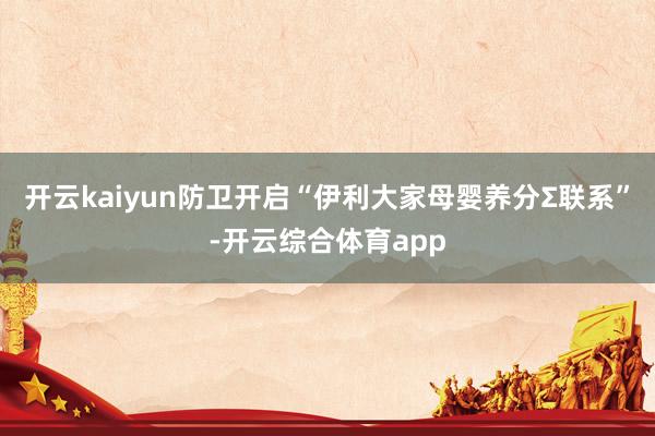 开云kaiyun防卫开启“伊利大家母婴养分Σ联系”-开云综合体育app