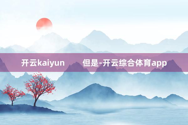 开云kaiyun        但是-开云综合体育app