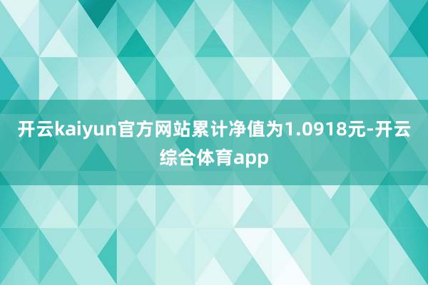 开云kaiyun官方网站累计净值为1.0918元-开云综合体育app