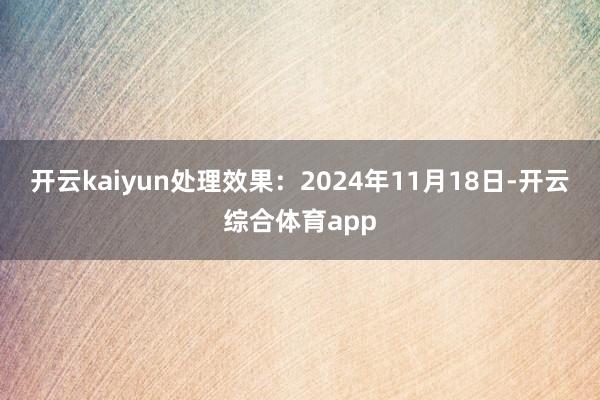 开云kaiyun处理效果：2024年11月18日-开云综合体育app