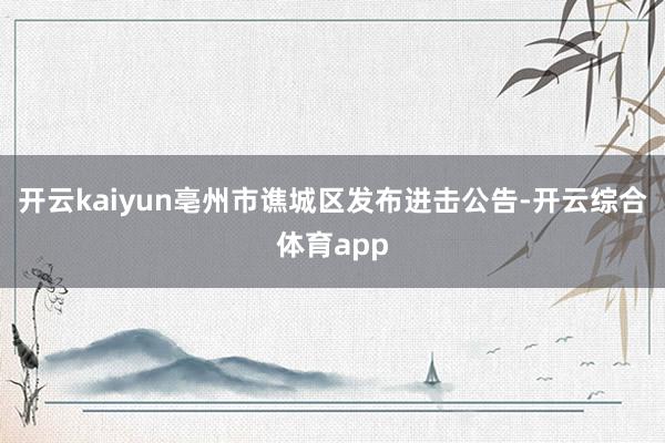 开云kaiyun亳州市谯城区发布进击公告-开云综合体育app