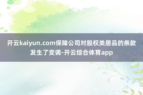 开云kaiyun.com保障公司对股权类居品的条款发生了变调-开云综合体育app