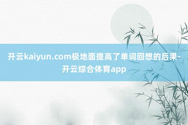 开云kaiyun.com极地面提高了单词回想的后果-开云综合体育app