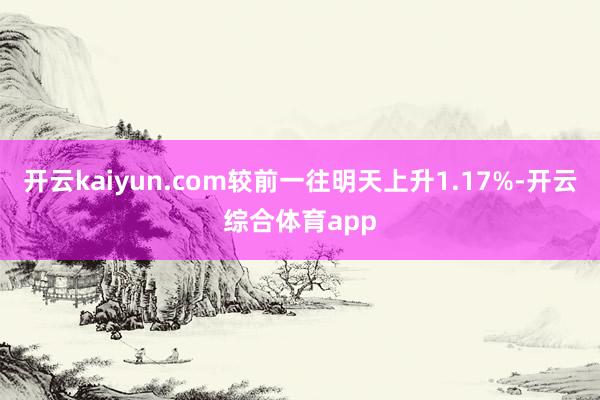 开云kaiyun.com较前一往明天上升1.17%-开云综合体育app