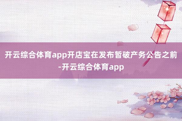 开云综合体育app开店宝在发布暂破产务公告之前-开云综合体育app