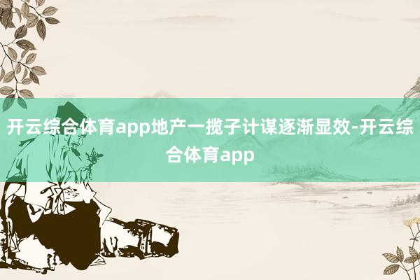 开云综合体育app地产一揽子计谋逐渐显效-开云综合体育app