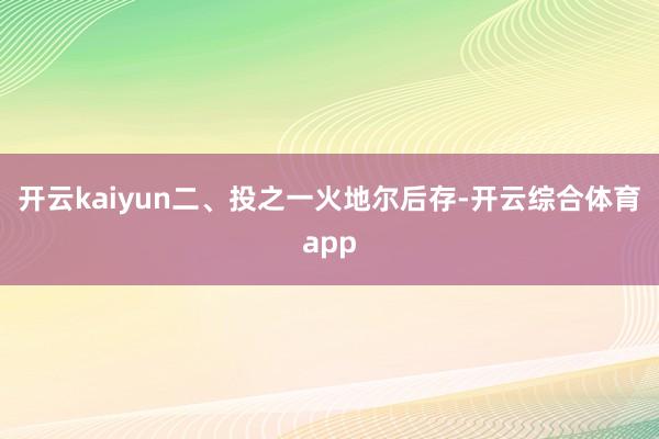 开云kaiyun二、投之一火地尔后存-开云综合体育app