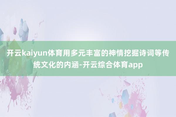 开云kaiyun体育用多元丰富的神情挖掘诗词等传统文化的内涵-开云综合体育app