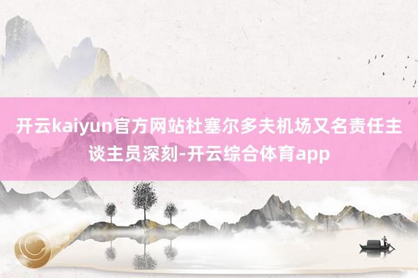 开云kaiyun官方网站杜塞尔多夫机场又名责任主谈主员深刻-开云综合体育app