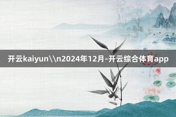 开云kaiyun\n2024年12月-开云综合体育app