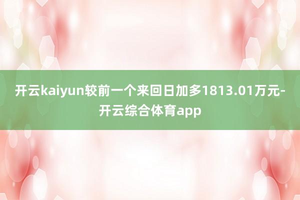 开云kaiyun较前一个来回日加多1813.01万元-开云综合体育app