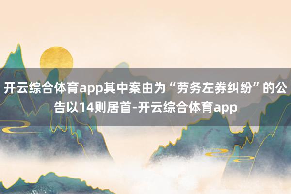 开云综合体育app其中案由为“劳务左券纠纷”的公告以14则居首-开云综合体育app