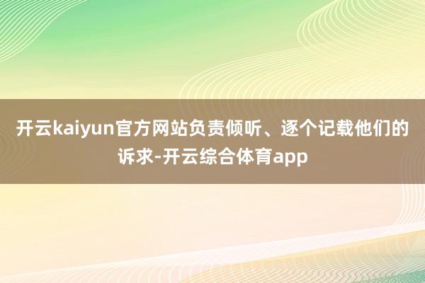 开云kaiyun官方网站负责倾听、逐个记载他们的诉求-开云综合体育app