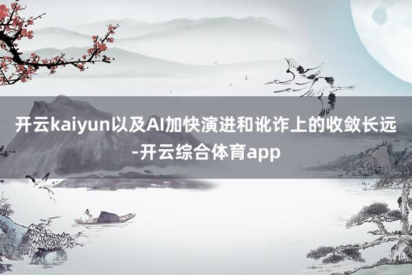 开云kaiyun以及AI加快演进和讹诈上的收敛长远-开云综合体育app