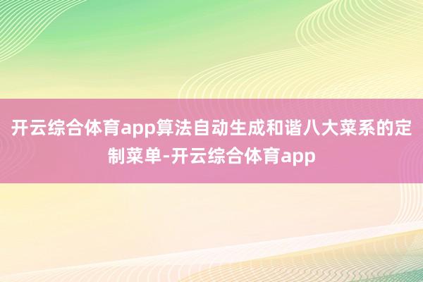 开云综合体育app算法自动生成和谐八大菜系的定制菜单-开云综合体育app