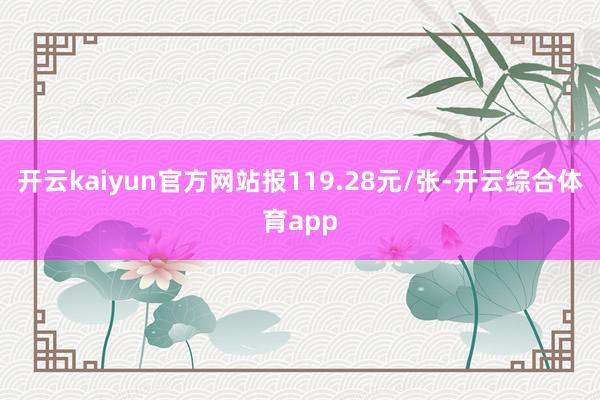 开云kaiyun官方网站报119.28元/张-开云综合体育app