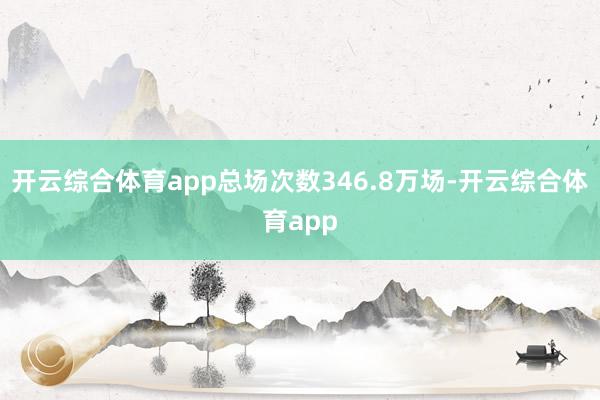 开云综合体育app总场次数346.8万场-开云综合体育app