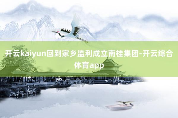 开云kaiyun回到家乡监利成立南桂集团-开云综合体育app