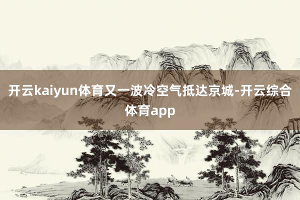 开云kaiyun体育又一波冷空气抵达京城-开云综合体育app